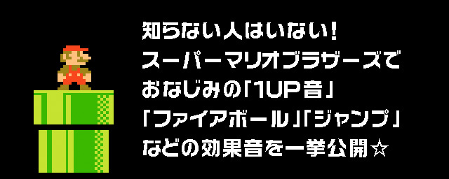 知らない人はいない！ スーパーマリオブラザーズでおなじみの「１ＵＰ音」「ファイアボール」「ジャンプ」などの効果音を一挙公開☆